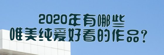 2020年有哪些唯美纯爱好看的作品？