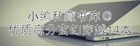 小编私藏书库@优质高分玄幻穿越14本